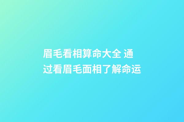 眉毛看相算命大全 通过看眉毛面相了解命运